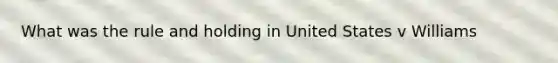 What was the rule and holding in United States v Williams