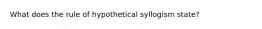 What does the rule of hypothetical syllogism state?