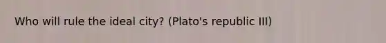 Who will rule the ideal city? (Plato's republic III)