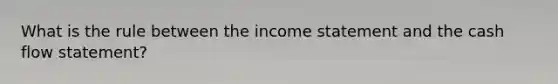 What is the rule between the income statement and the cash flow statement?