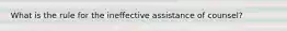 What is the rule for the ineffective assistance of counsel?