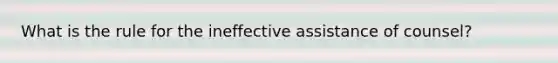 What is the rule for the ineffective assistance of counsel?