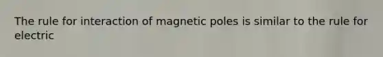 The rule for interaction of magnetic poles is similar to the rule for electric