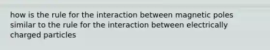 how is the rule for the interaction between magnetic poles similar to the rule for the interaction between electrically charged particles