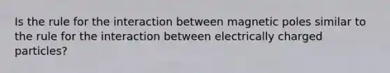 Is the rule for the interaction between magnetic poles similar to the rule for the interaction between electrically charged particles?