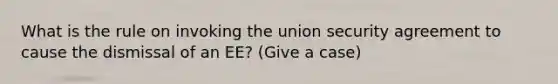 What is the rule on invoking the union security agreement to cause the dismissal of an EE? (Give a case)