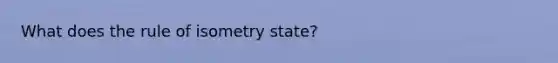 What does the rule of isometry state?