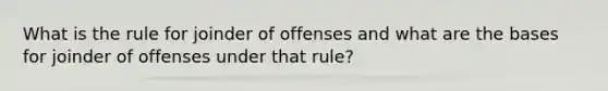 What is the rule for joinder of offenses and what are the bases for joinder of offenses under that rule?