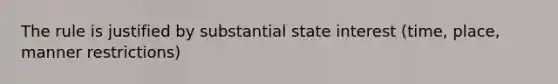 The rule is justified by substantial state interest (time, place, manner restrictions)