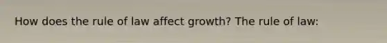 How does the rule of law affect growth? The rule of law: