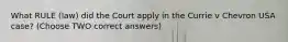 What RULE (law) did the Court apply in the Currie v Chevron USA case? (Choose TWO correct answers)