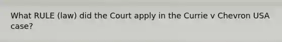 What RULE (law) did the Court apply in the Currie v Chevron USA case?
