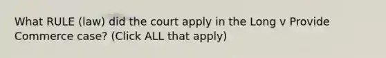 What RULE (law) did the court apply in the Long v Provide Commerce case? (Click ALL that apply)