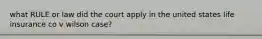 what RULE or law did the court apply in the united states life insurance co v wilson case?