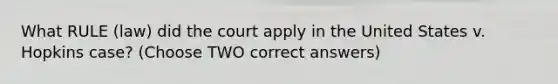 What RULE (law) did the court apply in the United States v. Hopkins case? (Choose TWO correct answers)