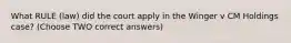 What RULE (law) did the court apply in the Winger v CM Holdings case? (Choose TWO correct answers)