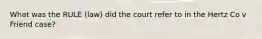 What was the RULE (law) did the court refer to in the Hertz Co v Friend case?