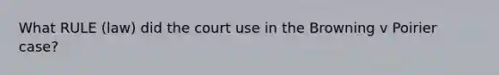What RULE (law) did the court use in the Browning v Poirier case?