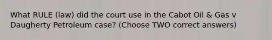 What RULE (law) did the court use in the Cabot Oil & Gas v Daugherty Petroleum case? (Choose TWO correct answers)