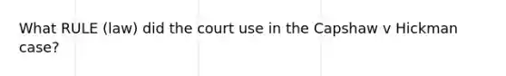 What RULE (law) did the court use in the Capshaw v Hickman case?