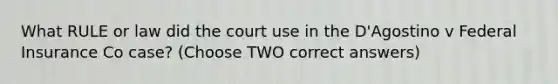 What RULE or law did the court use in the D'Agostino v Federal Insurance Co case? (Choose TWO correct answers)