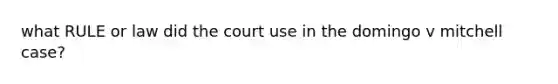 what RULE or law did the court use in the domingo v mitchell case?