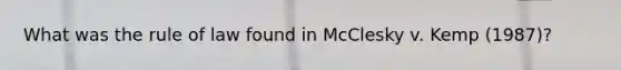 What was the rule of law found in McClesky v. Kemp (1987)?