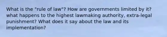 What is the "rule of law"? How are governments limited by it? what happens to the highest lawmaking authority, extra-legal punishment? What does it say about the law and its implementation?