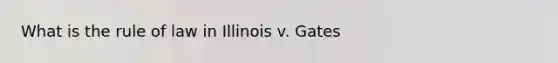 What is the rule of law in Illinois v. Gates