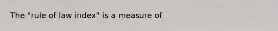 The "rule of law index" is a measure of