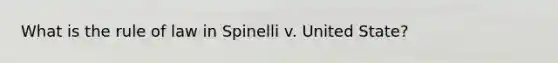 What is the rule of law in Spinelli v. United State?