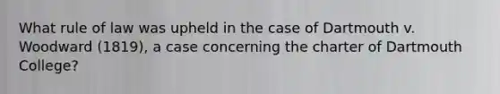 What rule of law was upheld in the case of Dartmouth v. Woodward (1819), a case concerning the charter of Dartmouth College?