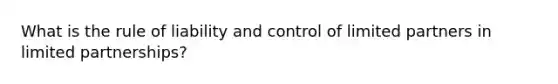 What is the rule of liability and control of limited partners in limited partnerships?