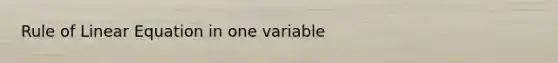 Rule of Linear Equation in one variable