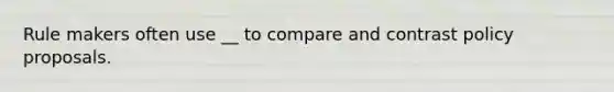 Rule makers often use __ to compare and contrast policy proposals.