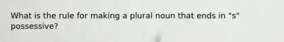 What is the rule for making a plural noun that ends in "s" possessive?