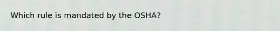 Which rule is mandated by the OSHA?