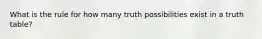 What is the rule for how many truth possibilities exist in a truth table?