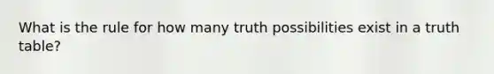 What is the rule for how many truth possibilities exist in a truth table?