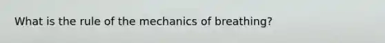 What is the rule of the mechanics of breathing?