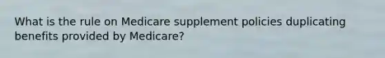 What is the rule on Medicare supplement policies duplicating benefits provided by Medicare?