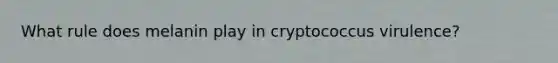What rule does melanin play in cryptococcus virulence?