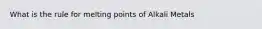 What is the rule for melting points of Alkali Metals