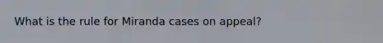 What is the rule for Miranda cases on appeal?