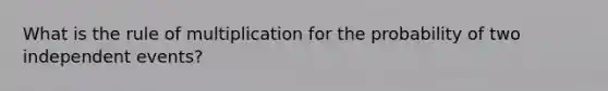 What is the rule of multiplication for the probability of two independent events?