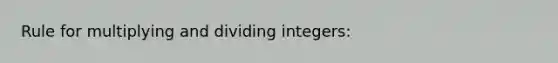 Rule for multiplying and dividing integers: