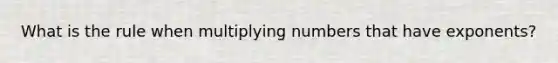 What is the rule when multiplying numbers that have exponents?