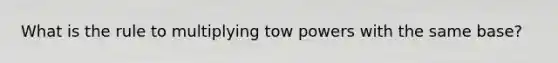 What is the rule to multiplying tow powers with the same base?