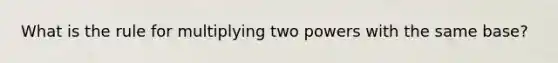 What is the rule for multiplying two powers with the same base?