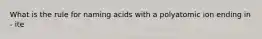 What is the rule for naming acids with a polyatomic ion ending in - ite